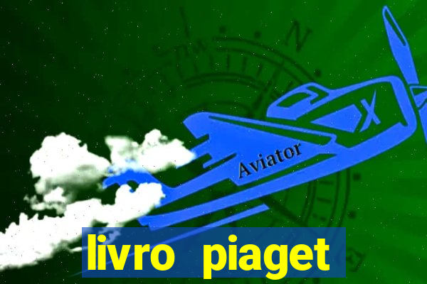 livro piaget desenvolvimento infantil pdf